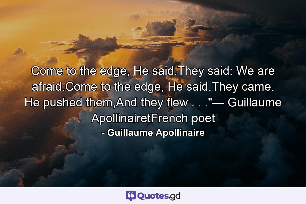 Come to the edge, He said.They said: We are afraid.Come to the edge, He said.They came. He pushed them,And they flew . . .