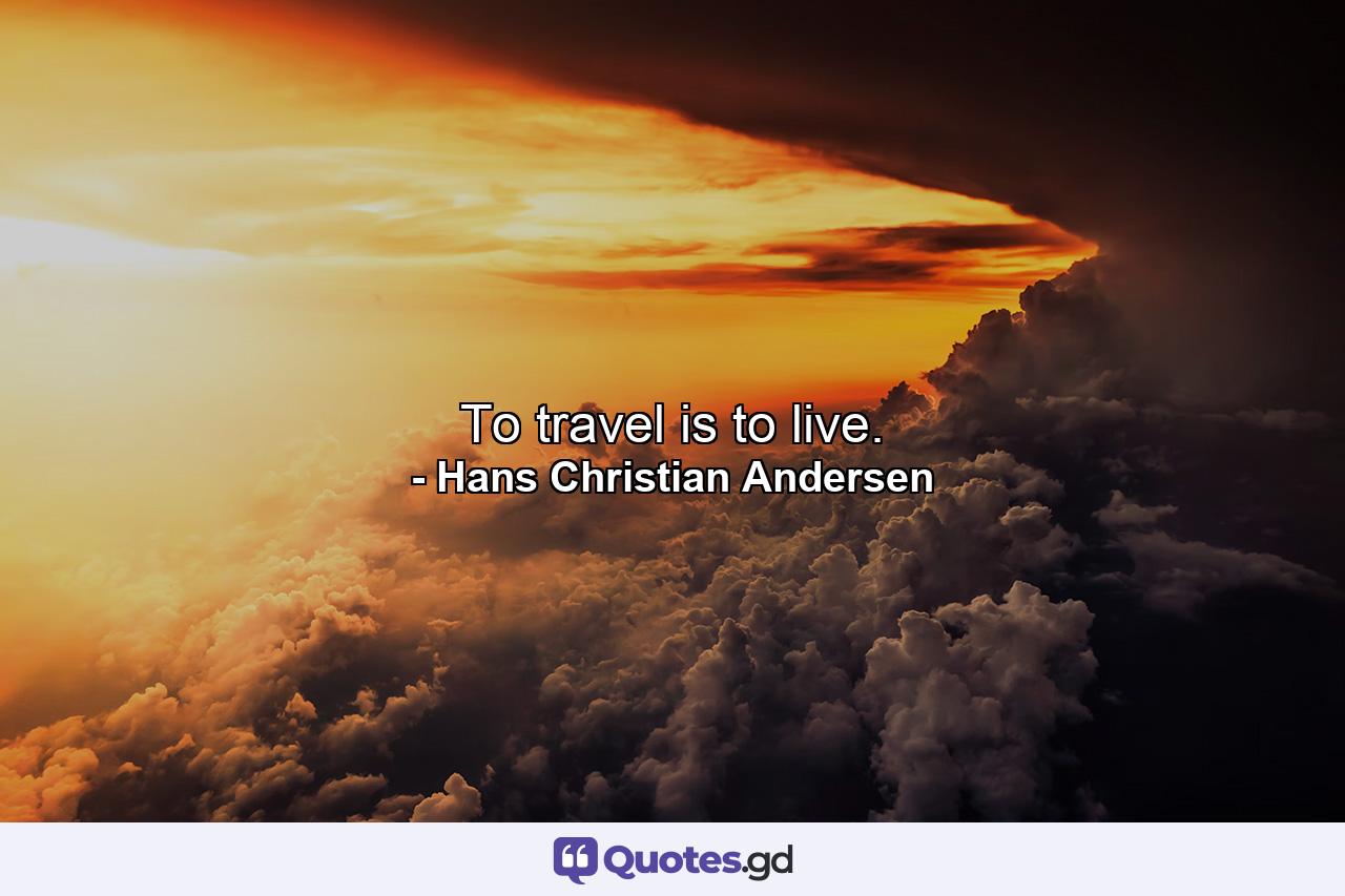 To travel is to live. - Quote by Hans Christian Andersen