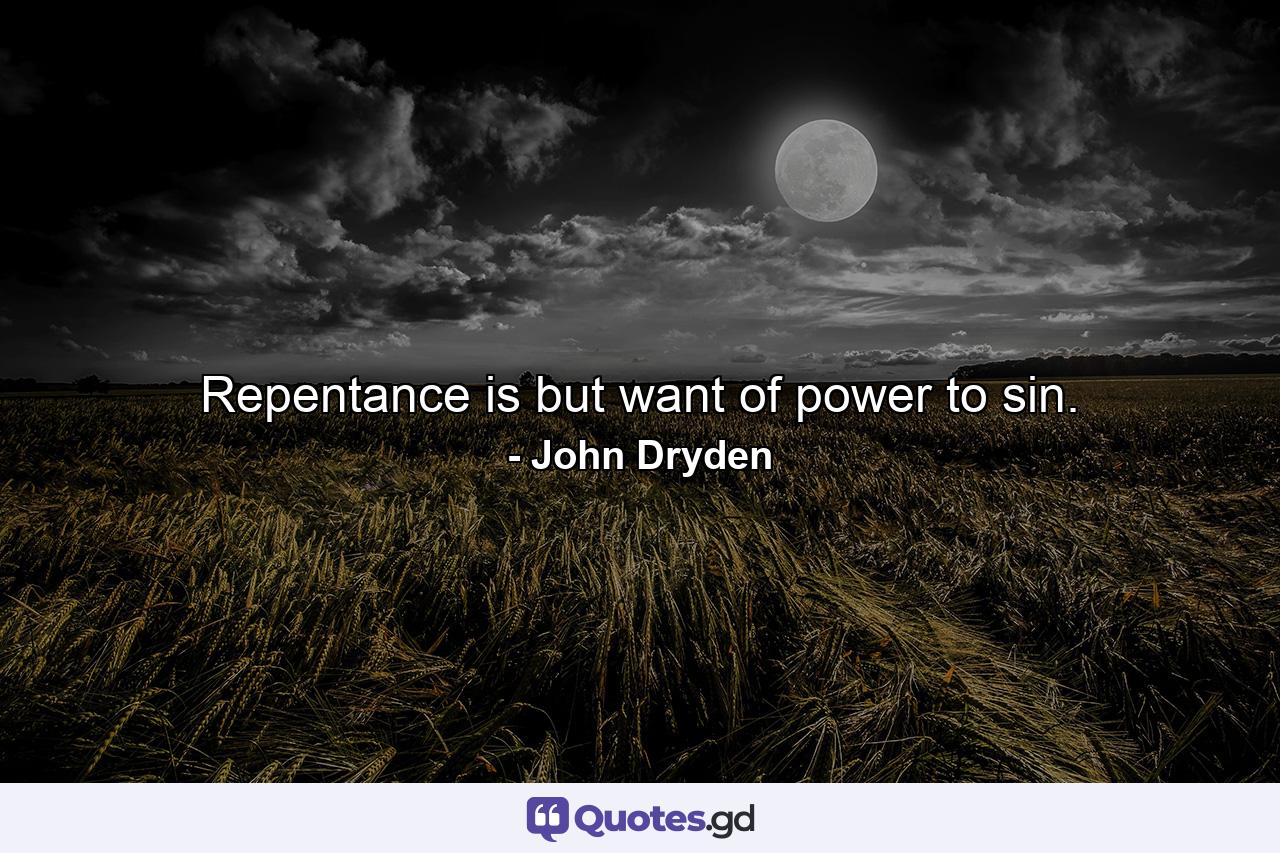 Repentance is but want of power to sin. - Quote by John Dryden