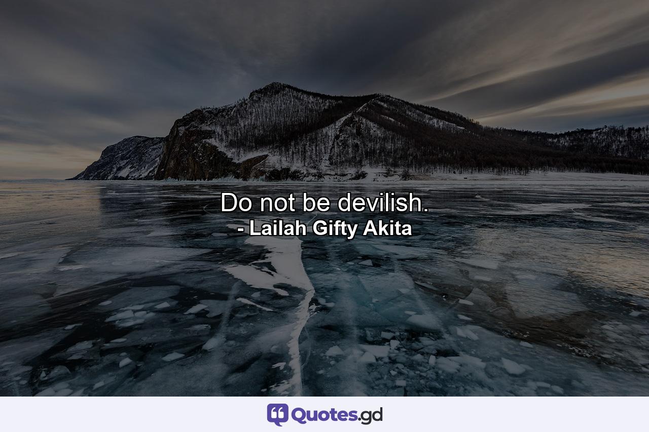 Do not be devilish. - Quote by Lailah Gifty Akita