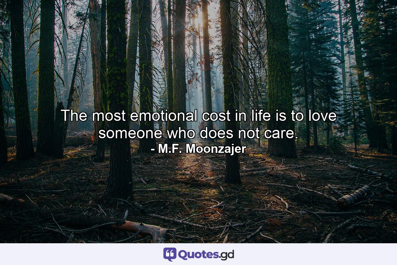 The most emotional cost in life is to love someone who does not care. - Quote by M.F. Moonzajer