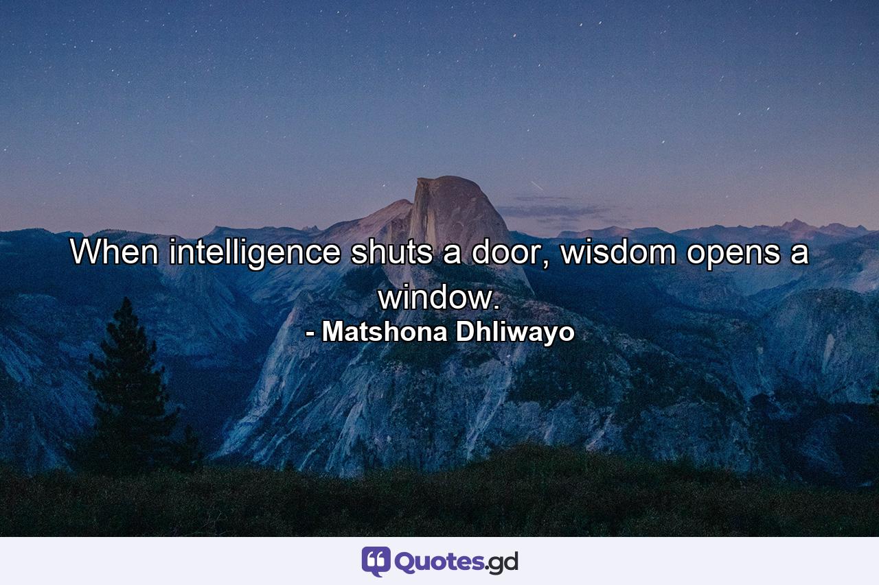 When intelligence shuts a door, wisdom opens a window. - Quote by Matshona Dhliwayo