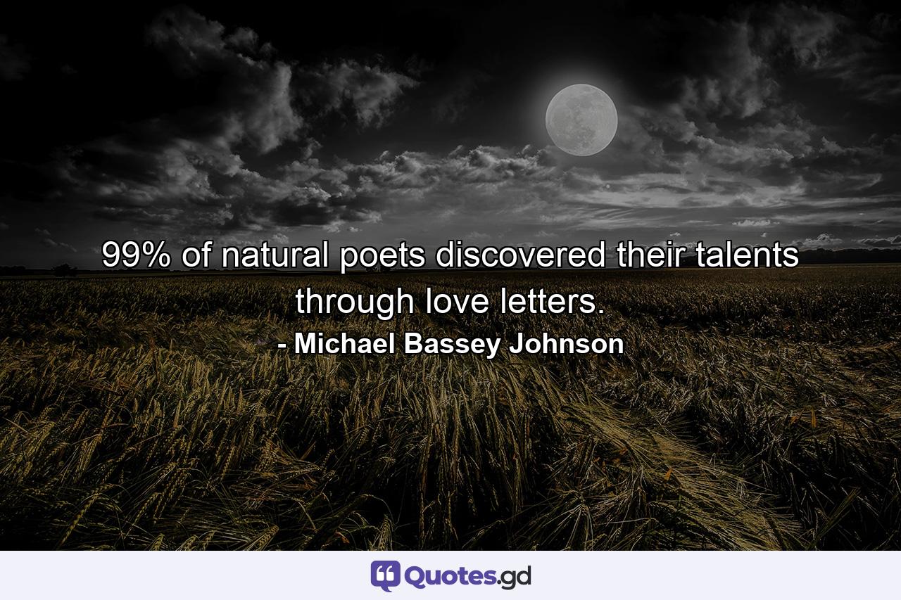 99% of natural poets discovered their talents through love letters. - Quote by Michael Bassey Johnson