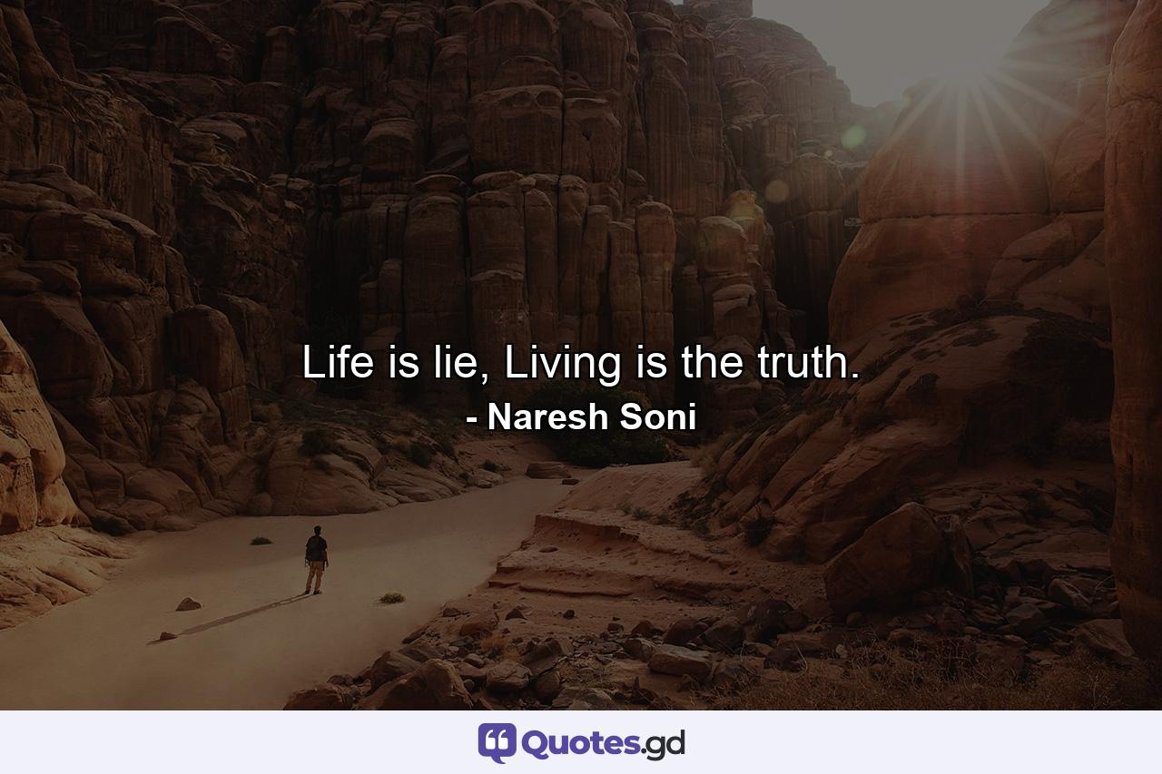 Life is lie, Living is the truth. - Quote by Naresh Soni