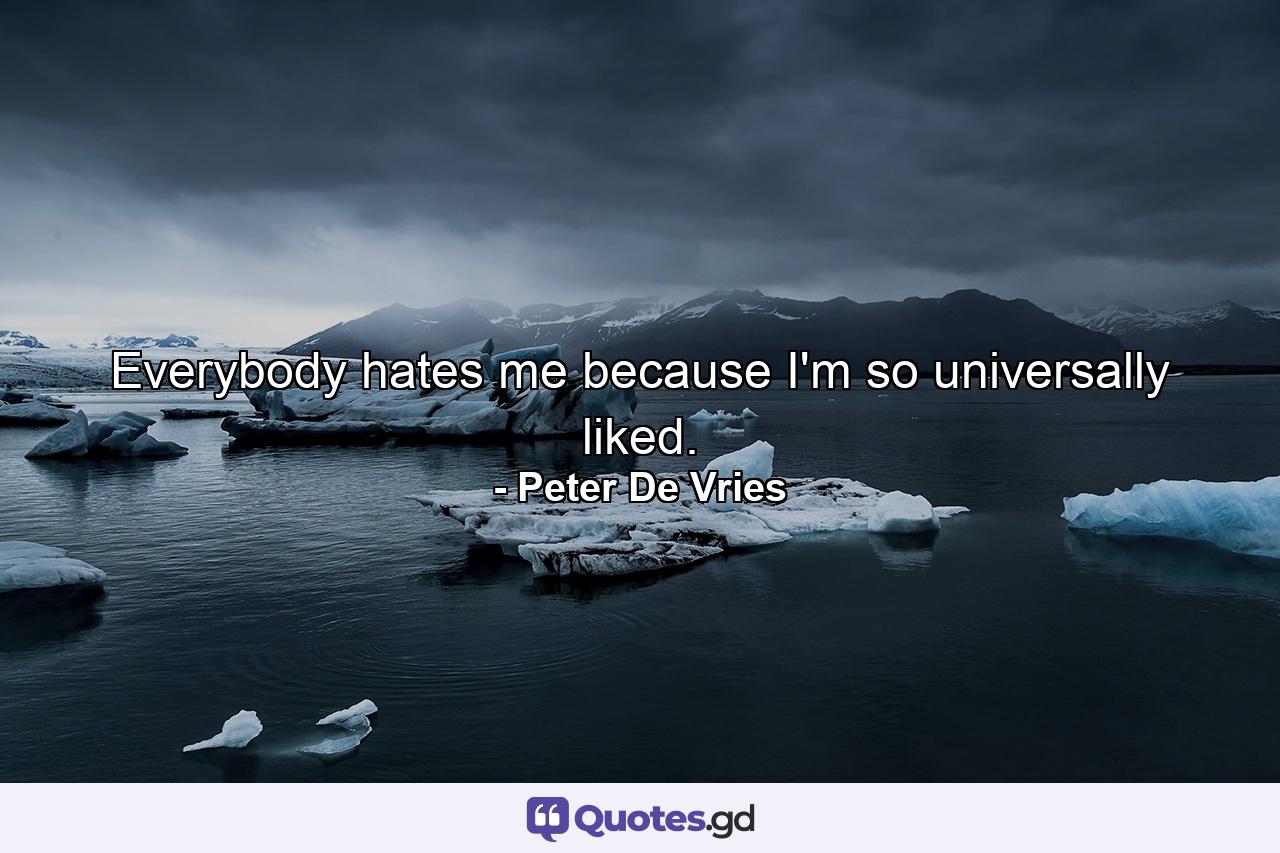 Everybody hates me because I'm so universally liked. - Quote by Peter De Vries