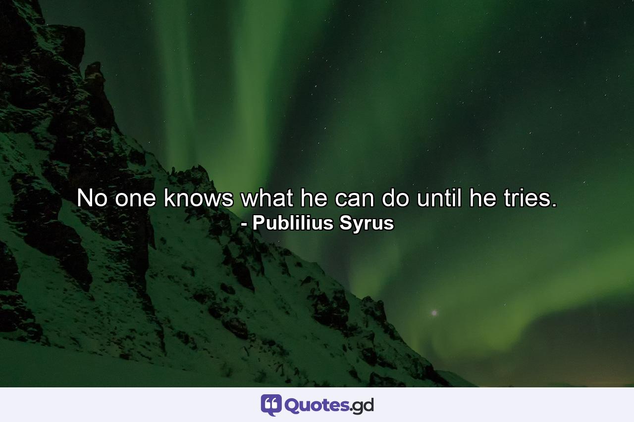 No one knows what he can do until he tries. - Quote by Publilius Syrus