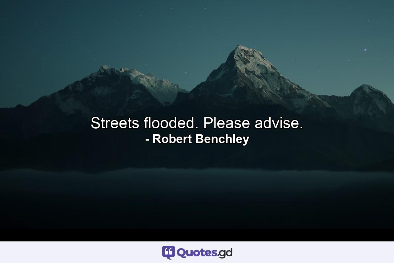 Streets flooded. Please advise. - Quote by Robert Benchley