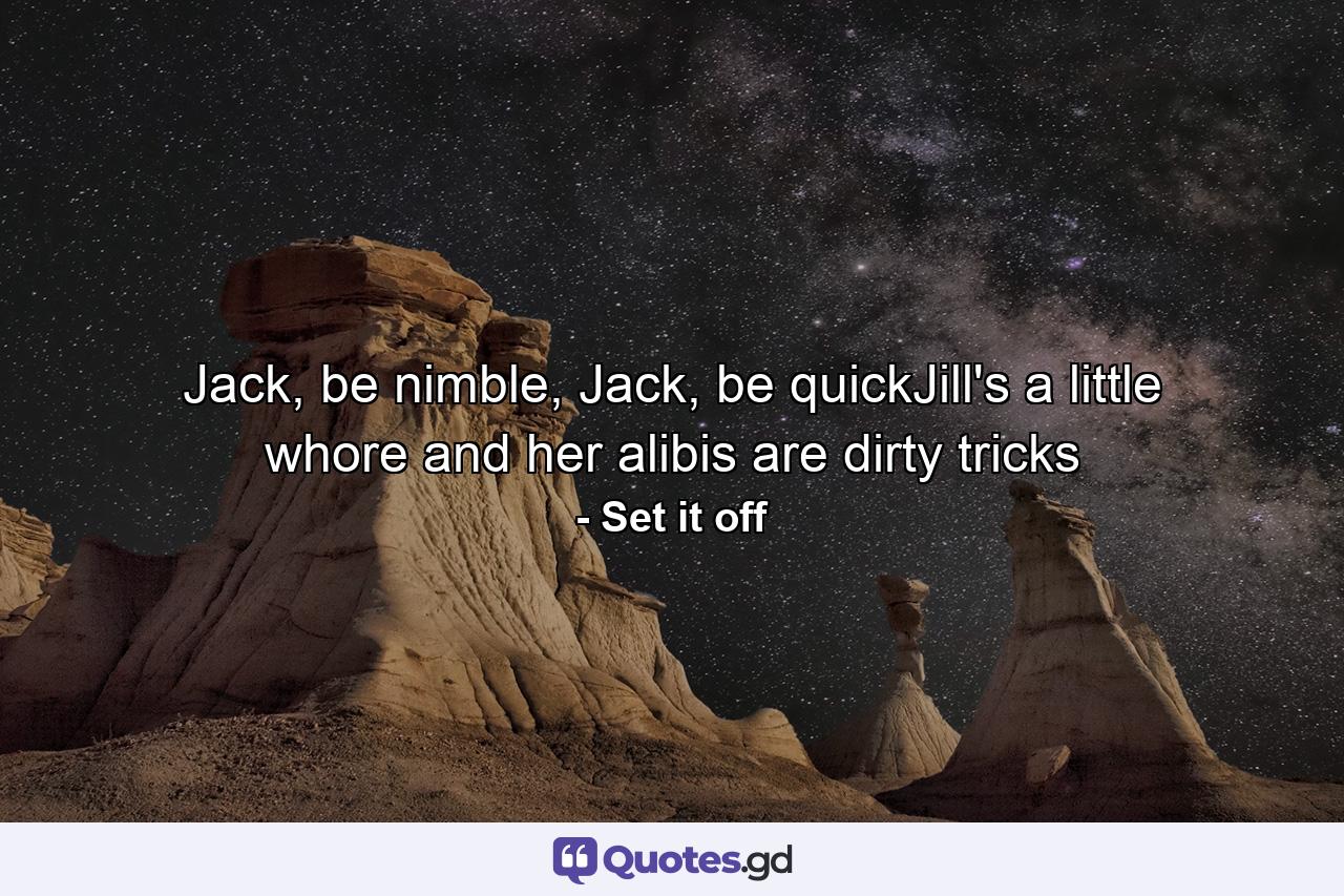 Jack, be nimble, Jack, be quickJill's a little whore and her alibis are dirty tricks - Quote by Set it off