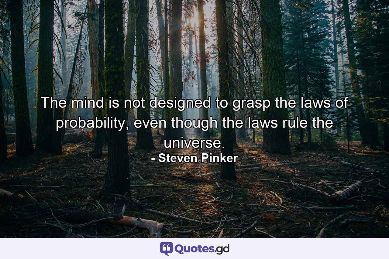 The mind is not designed to grasp the laws of probability, even though the laws rule the universe. - Quote by Steven Pinker