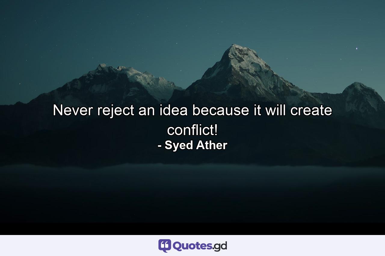 Never reject an idea because it will create conflict! - Quote by Syed Ather