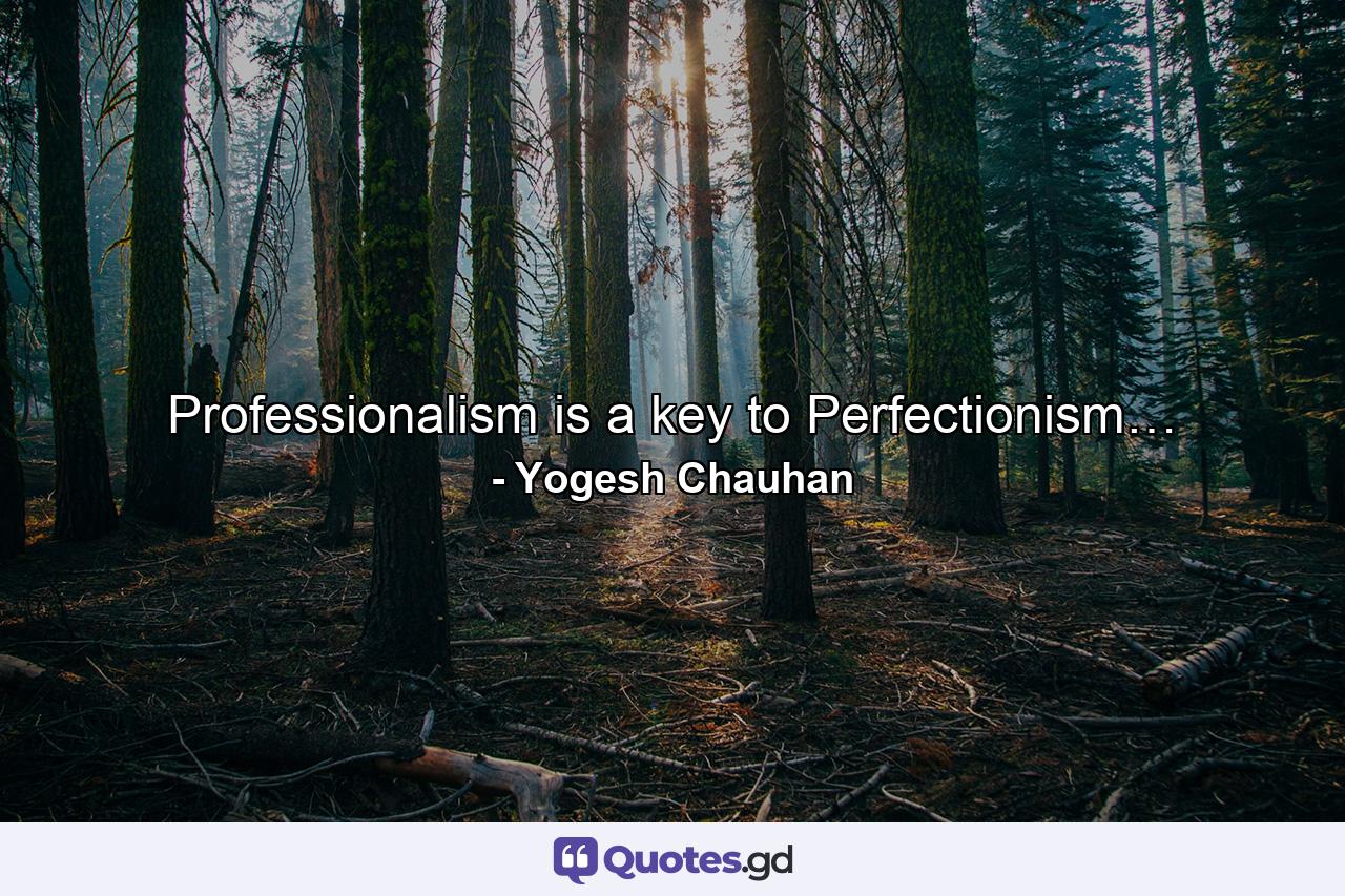 Professionalism is a key to Perfectionism… - Quote by Yogesh Chauhan