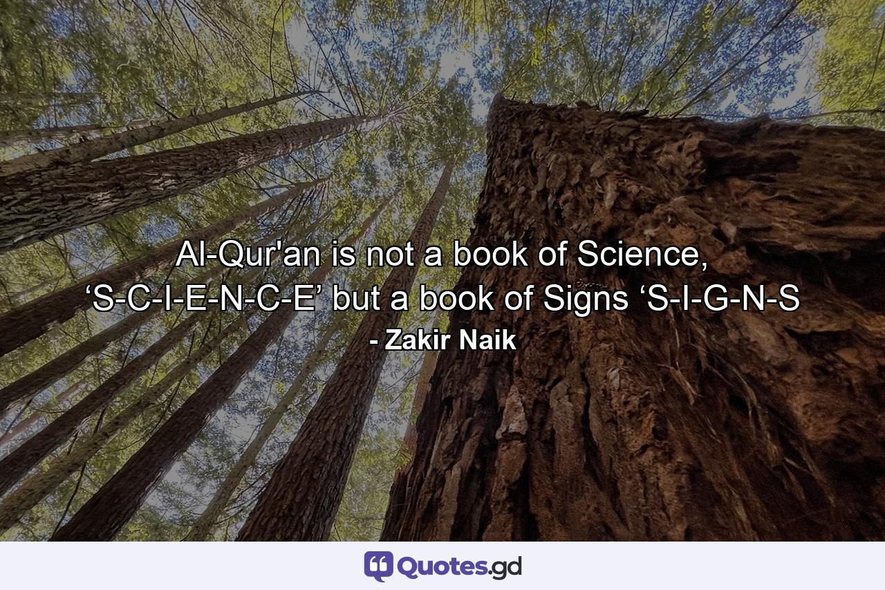 Al-Qur'an is not a book of Science, ‘S-C-I-E-N-C-E’ but a book of Signs ‘S-I-G-N-S - Quote by Zakir Naik