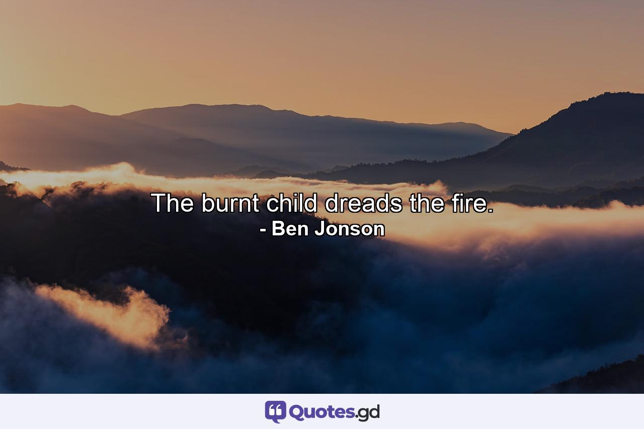 The burnt child dreads the fire. - Quote by Ben Jonson