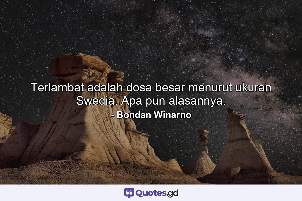 Terlambat adalah dosa besar menurut ukuran Swedia. Apa pun alasannya. - Quote by Bondan Winarno