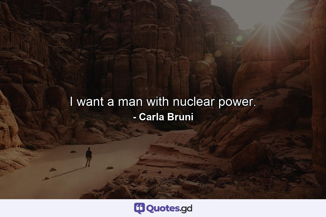 I want a man with nuclear power. - Quote by Carla Bruni