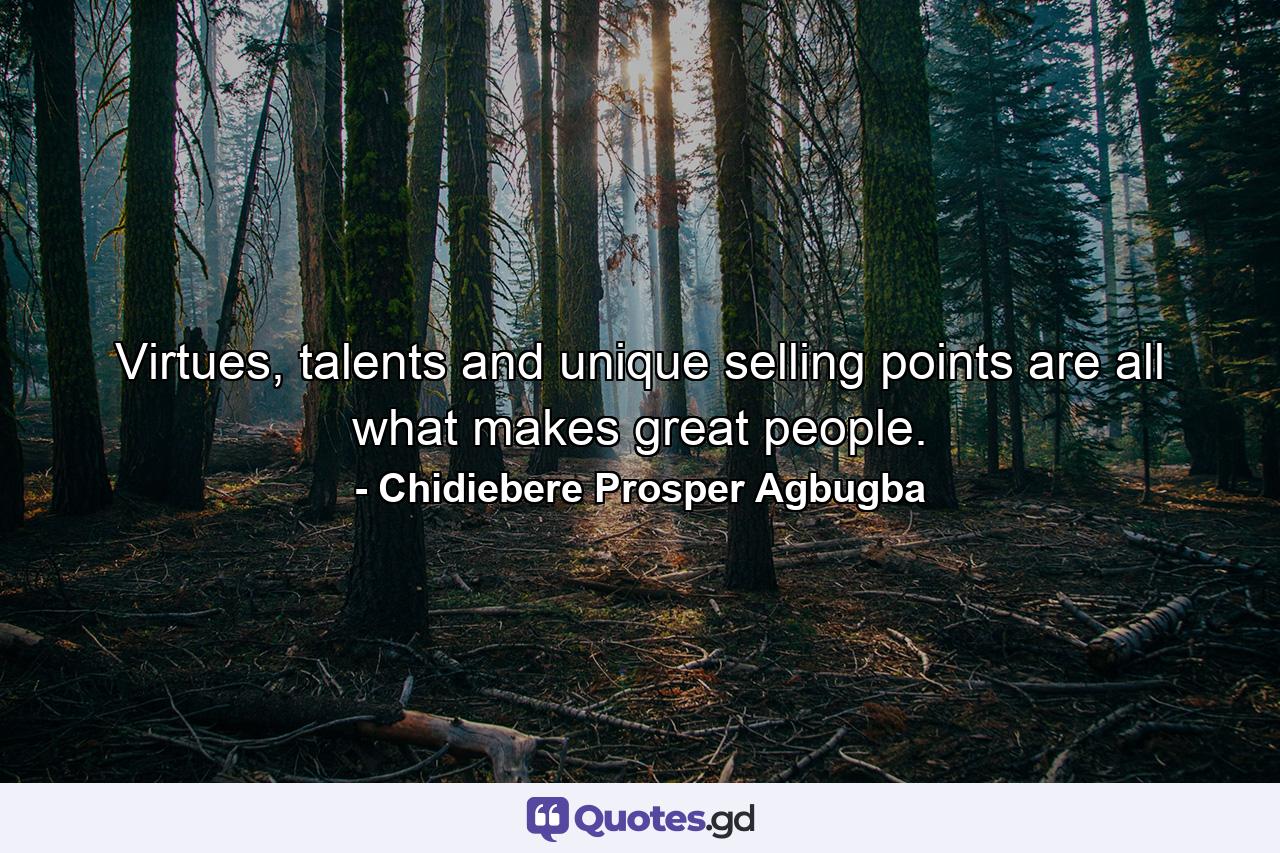 Virtues, talents and unique selling points are all what makes great people. - Quote by Chidiebere Prosper Agbugba