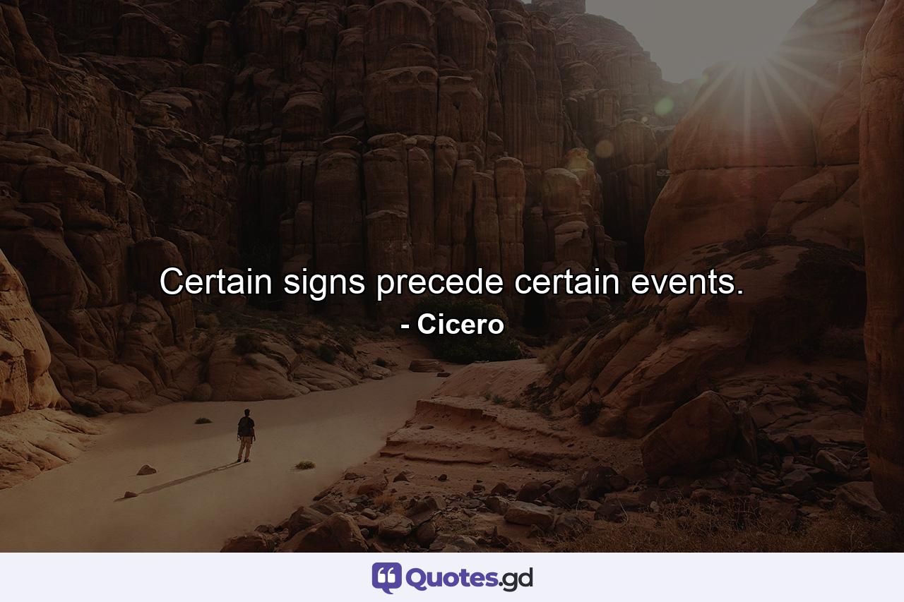 Certain signs precede certain events. - Quote by Cicero