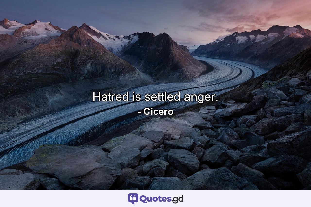 Hatred is settled anger. - Quote by Cicero