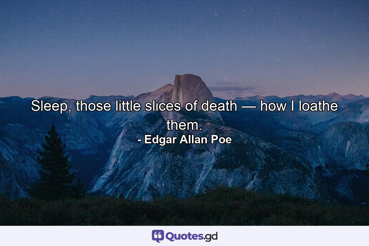 Sleep, those little slices of death — how I loathe them. - Quote by Edgar Allan Poe