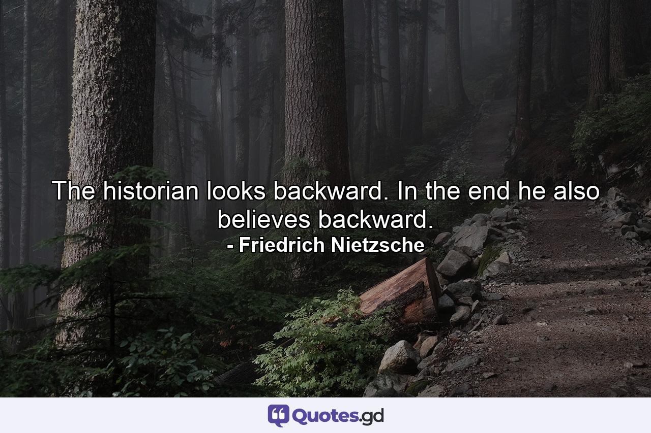 The historian looks backward. In the end he also believes backward. - Quote by Friedrich Nietzsche