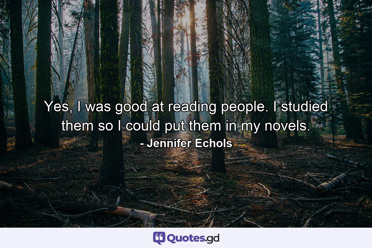 Yes, I was good at reading people. I studied them so I could put them in my novels. - Quote by Jennifer Echols