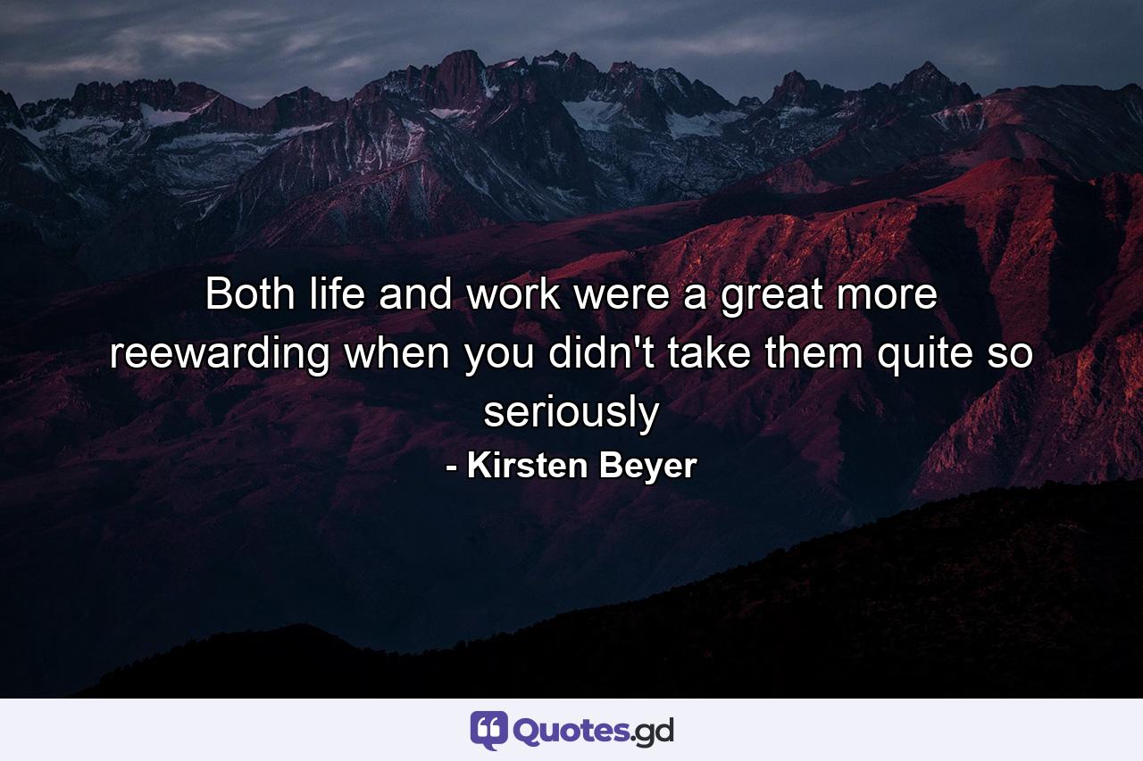 Both life and work were a great more reewarding when you didn't take them quite so seriously - Quote by Kirsten Beyer