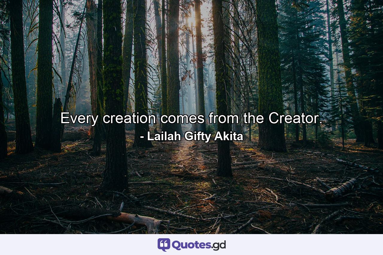 Every creation comes from the Creator. - Quote by Lailah Gifty Akita