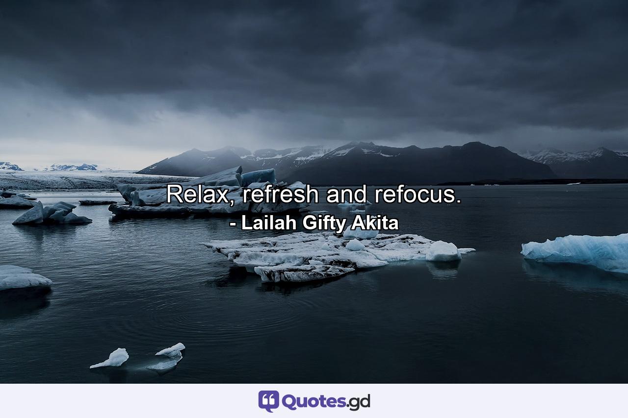 Relax, refresh and refocus. - Quote by Lailah Gifty Akita