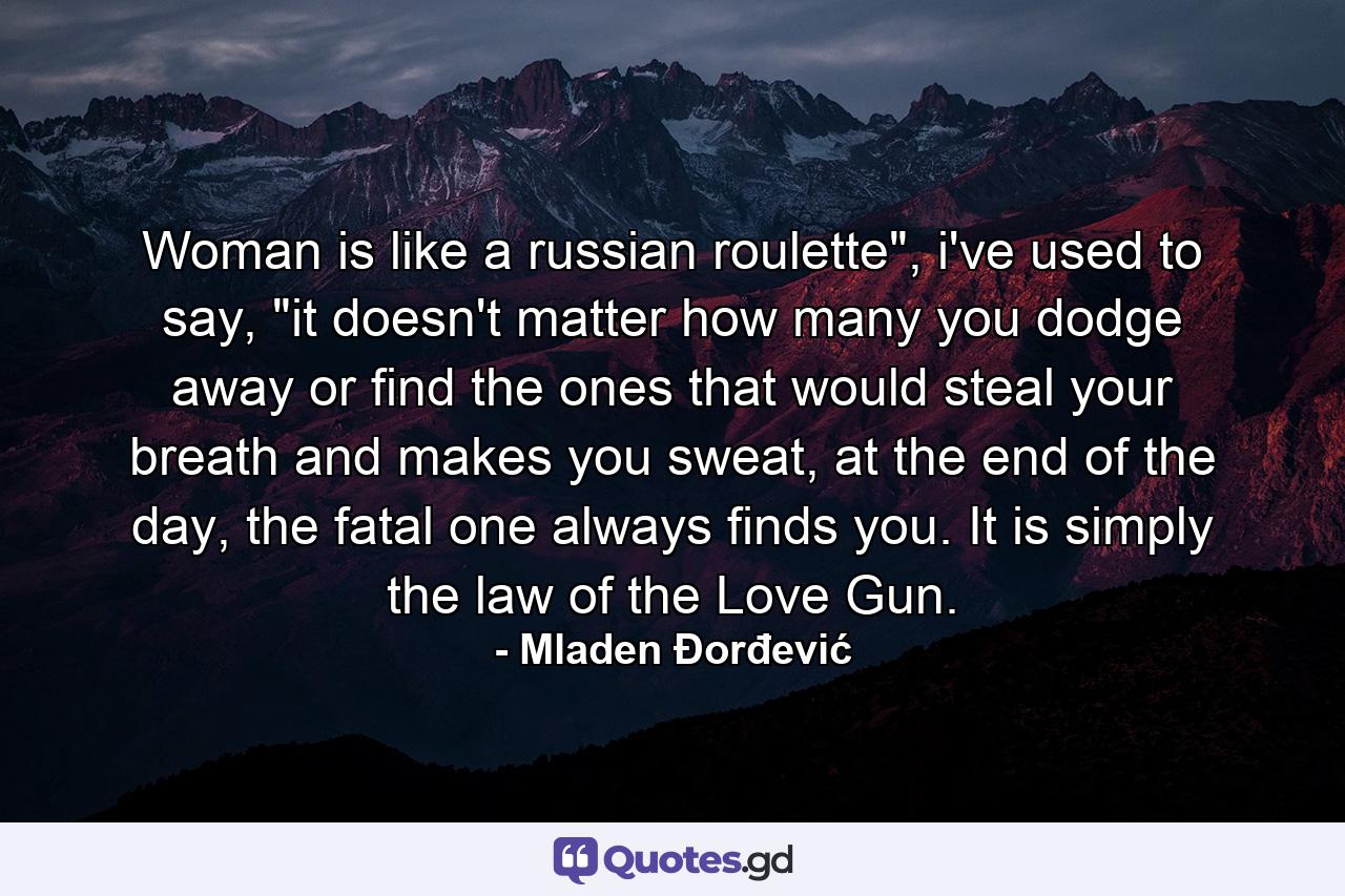 Woman is like a russian roulette