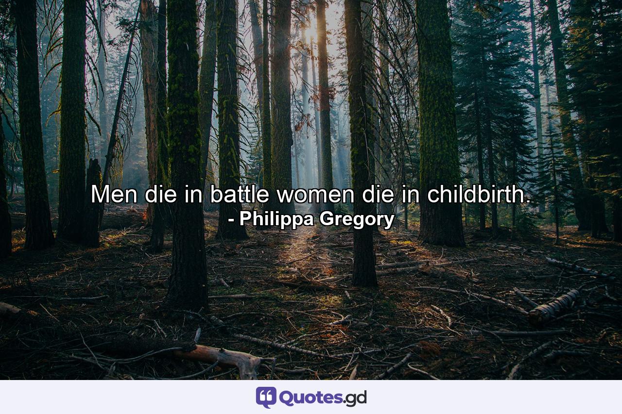 Men die in battle women die in childbirth. - Quote by Philippa Gregory