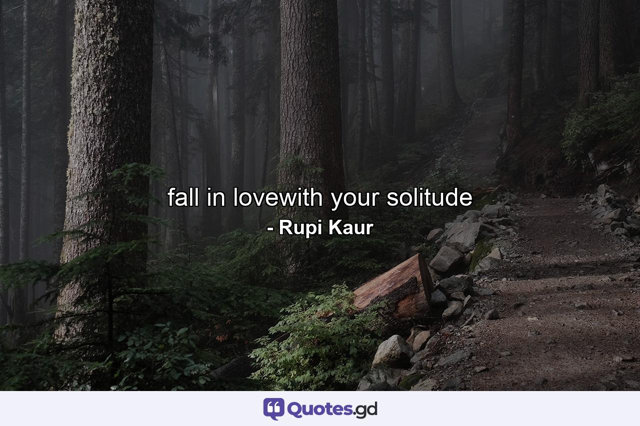 fall in lovewith your solitude - Quote by Rupi Kaur