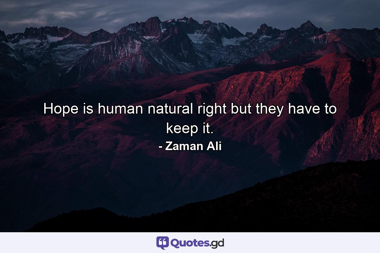 Hope is human natural right but they have to keep it. - Quote by Zaman Ali