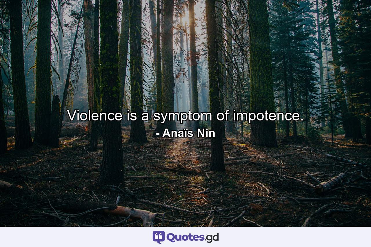 Violence is a symptom of impotence. - Quote by Anaïs Nin