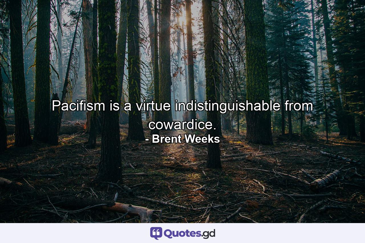 Pacifism is a virtue indistinguishable from cowardice. - Quote by Brent Weeks