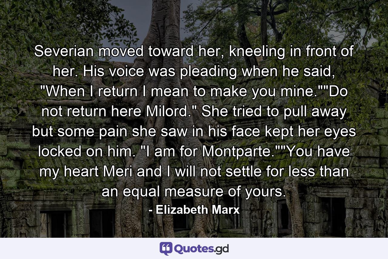 Severian moved toward her, kneeling in front of her. His voice was pleading when he said, 