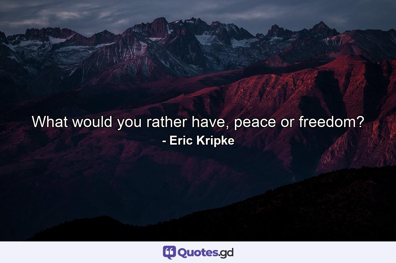 What would you rather have, peace or freedom? - Quote by Eric Kripke