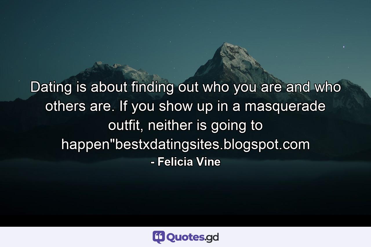 Dating is about finding out who you are and who others are. If you show up in a masquerade outfit, neither is going to happen