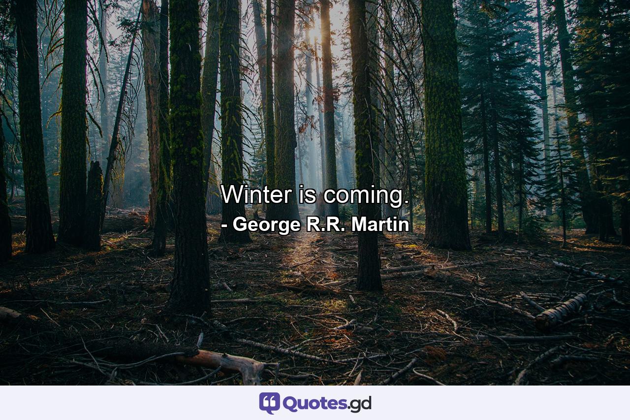 Winter is coming. - Quote by George R.R. Martin