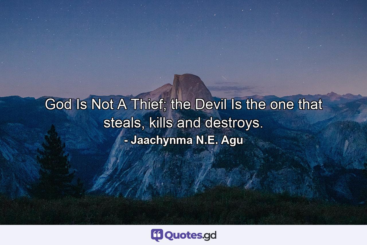 God Is Not A Thief; the Devil Is the one that steals, kills and destroys. - Quote by Jaachynma N.E. Agu