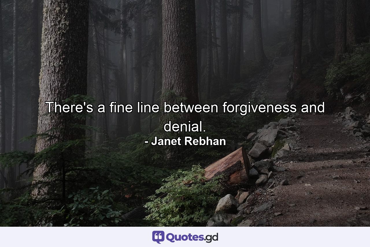 There's a fine line between forgiveness and denial. - Quote by Janet Rebhan