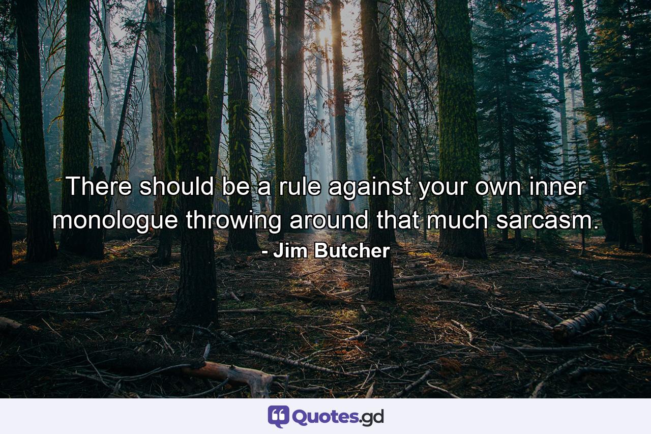 There should be a rule against your own inner monologue throwing around that much sarcasm. - Quote by Jim Butcher