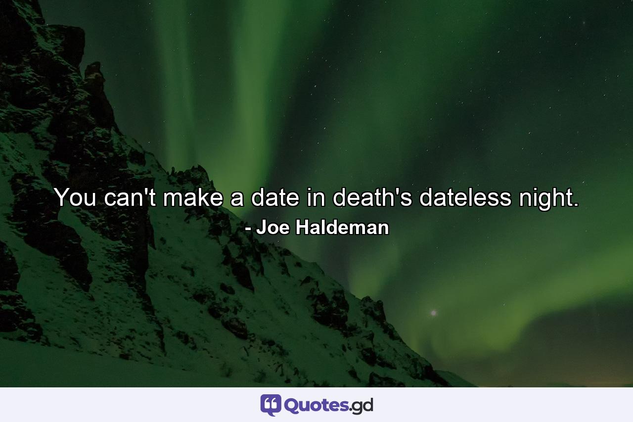 You can't make a date in death's dateless night. - Quote by Joe Haldeman