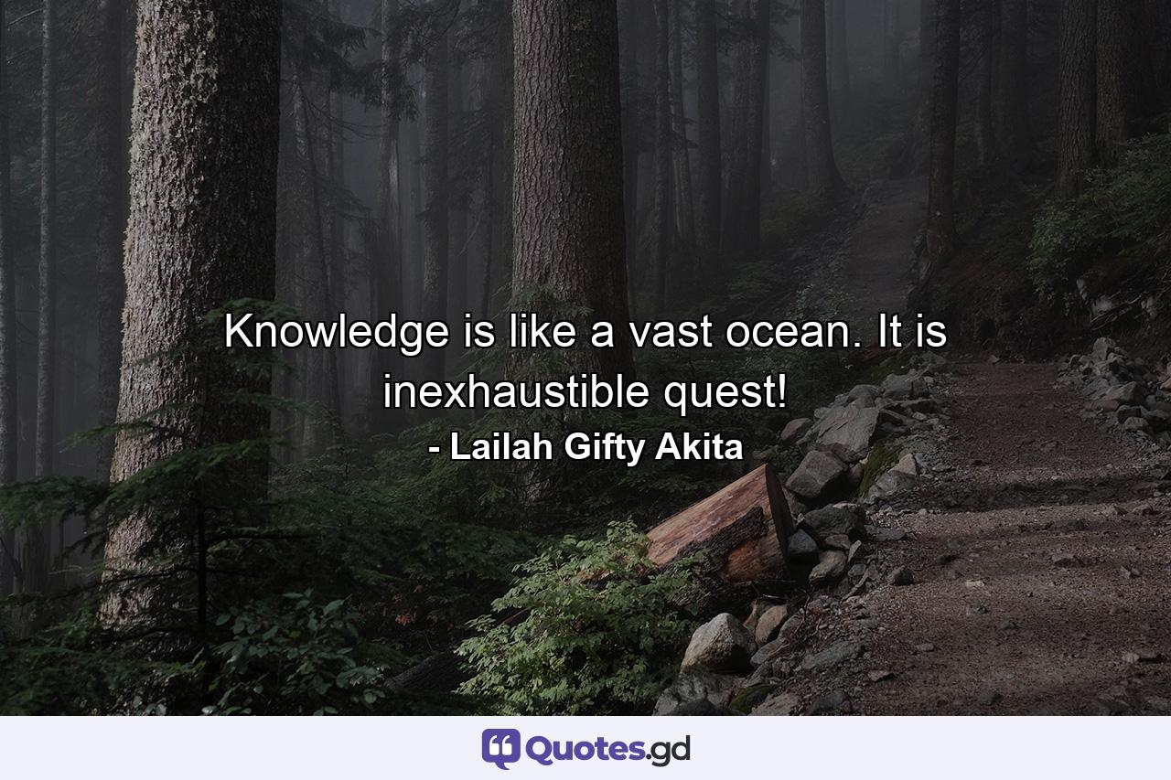 Knowledge is like a vast ocean. It is inexhaustible quest! - Quote by Lailah Gifty Akita