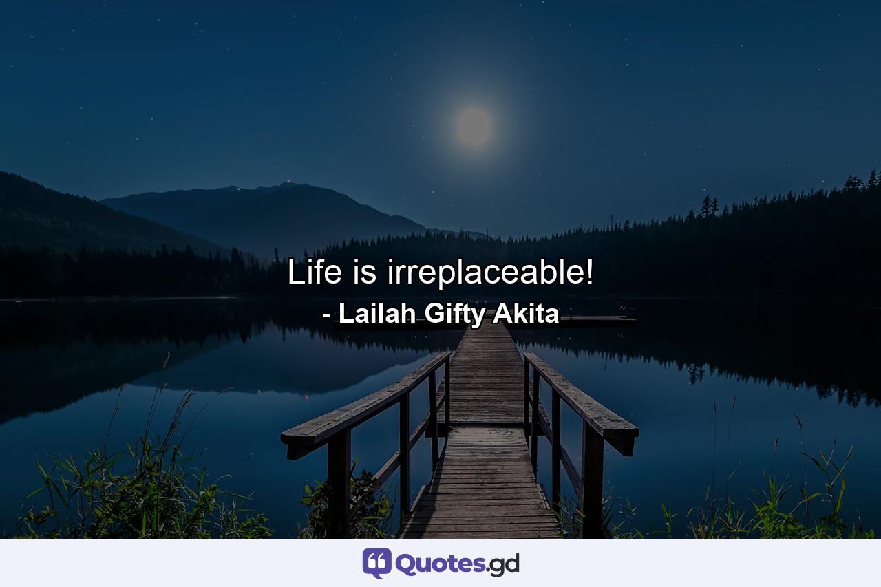 Life is irreplaceable! - Quote by Lailah Gifty Akita