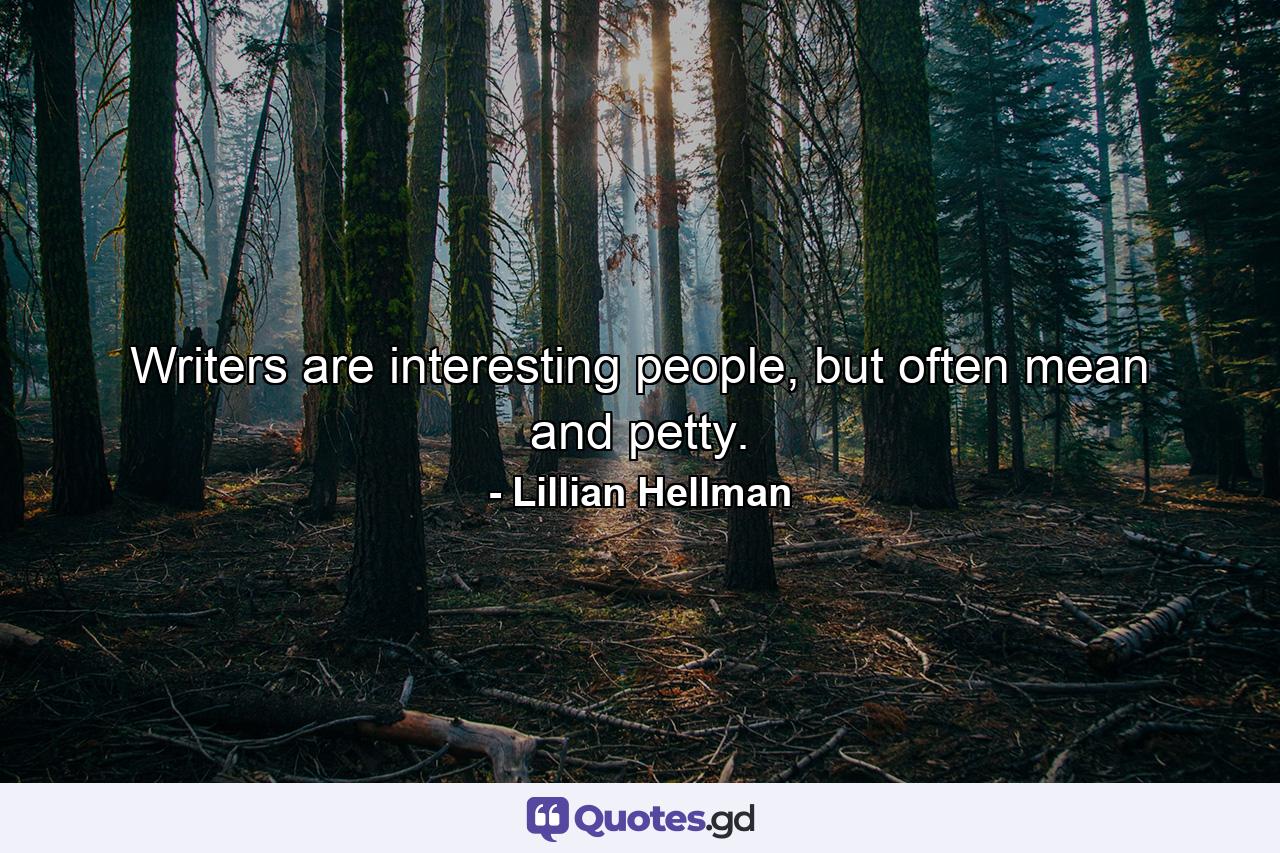 Writers are interesting people, but often mean and petty. - Quote by Lillian Hellman