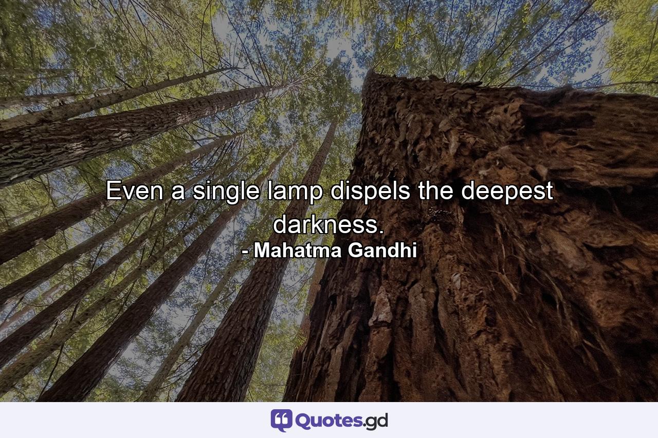 Even a single lamp dispels the deepest darkness. - Quote by Mahatma Gandhi