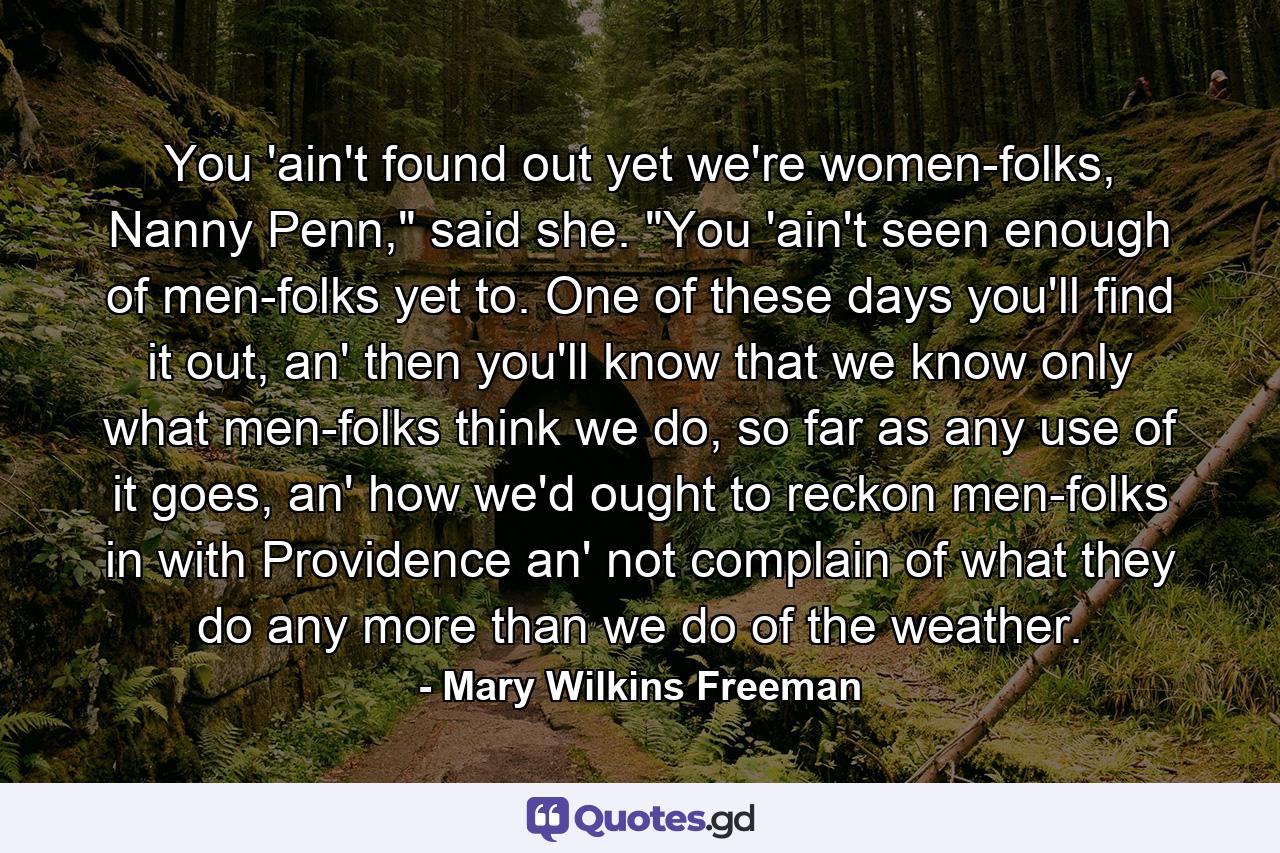 You 'ain't found out yet we're women-folks, Nanny Penn,