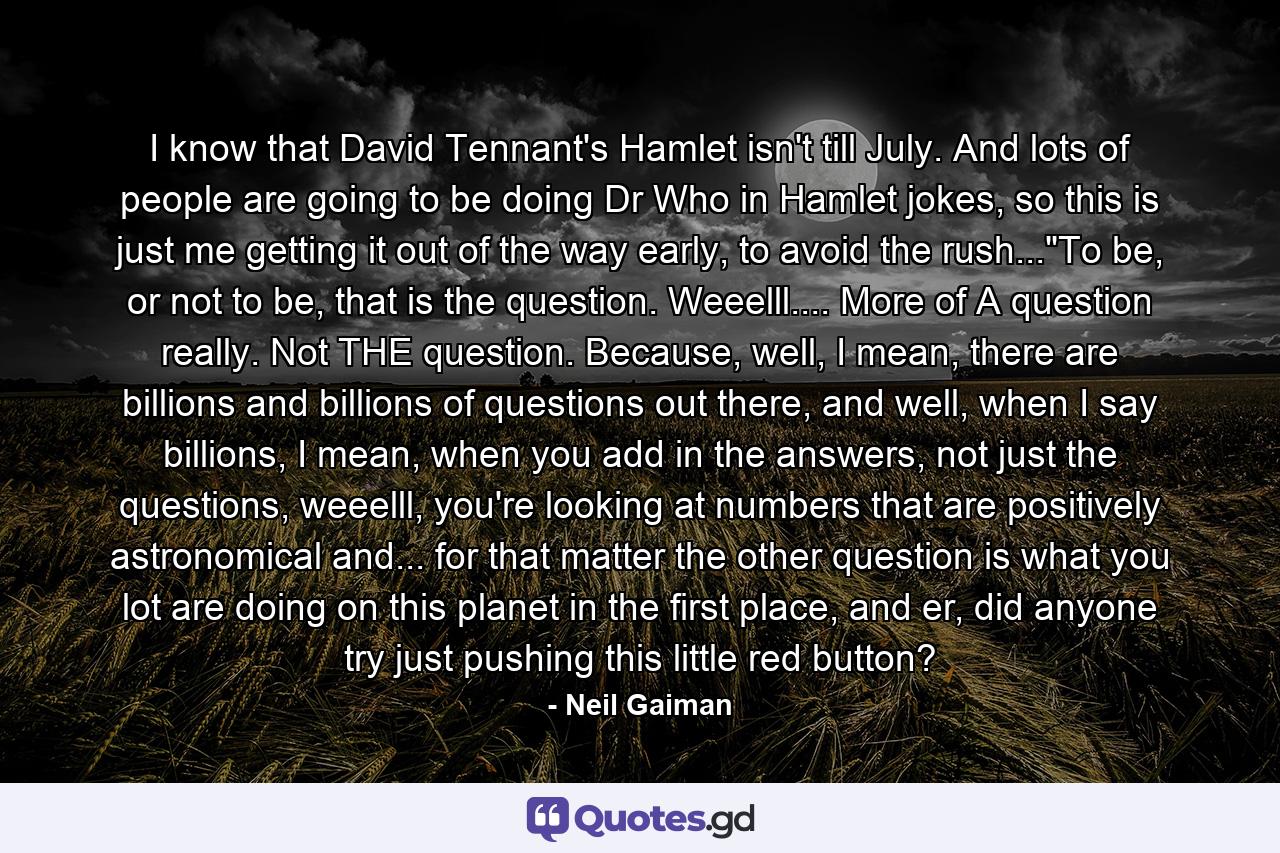 I know that David Tennant's Hamlet isn't till July. And lots of people are going to be doing Dr Who in Hamlet jokes, so this is just me getting it out of the way early, to avoid the rush...