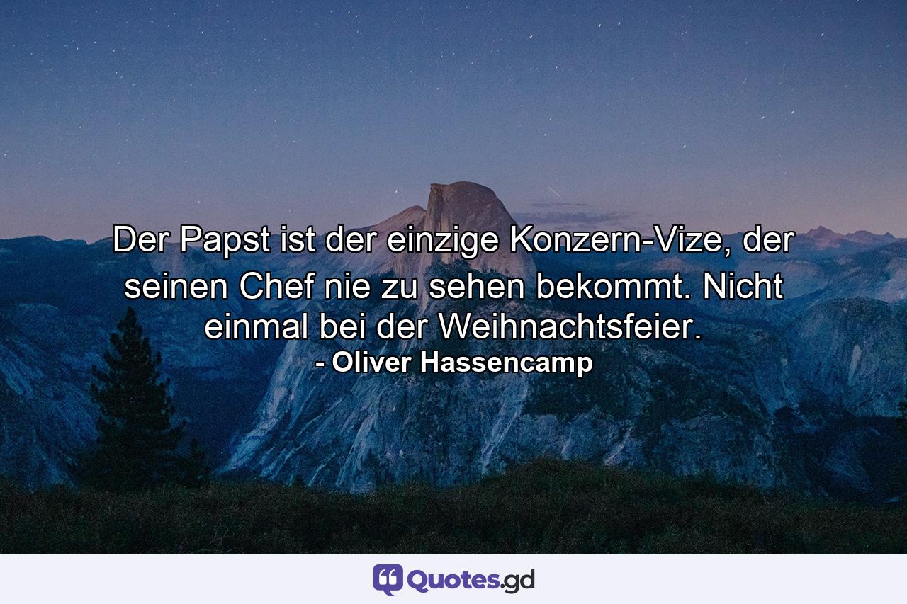 Der Papst ist der einzige Konzern-Vize, der seinen Chef nie zu sehen bekommt. Nicht einmal bei der Weihnachtsfeier. - Quote by Oliver Hassencamp