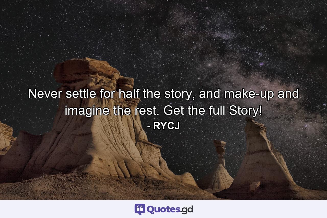 Never settle for half the story, and make-up and imagine the rest. Get the full Story! - Quote by RYCJ